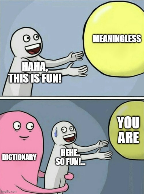 Oh.. | MEANINGLESS; HAHA, THIS IS FUN! YOU ARE; DICTIONARY; HEHE.. SO FUN!... | image tagged in memes,running away balloon | made w/ Imgflip meme maker