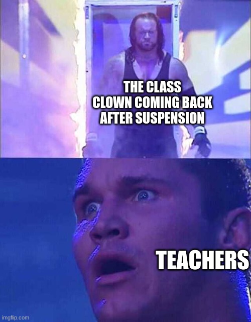 Teachers biggest fear | THE CLASS CLOWN COMING BACK AFTER SUSPENSION; TEACHERS | image tagged in randy orton undertaker | made w/ Imgflip meme maker