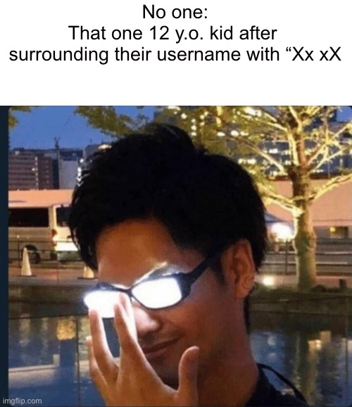 I always found it kind of funny that people do this | No one:
That one 12 y.o. kid after 
surrounding their username with “Xx xX | image tagged in anime glasses | made w/ Imgflip meme maker