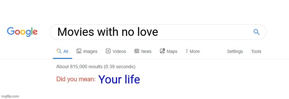 That was mean | Movies with no love; Your life | image tagged in did you mean | made w/ Imgflip meme maker