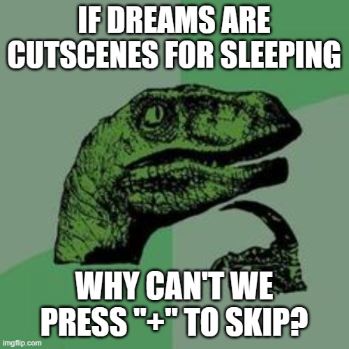 Time raptor  | IF DREAMS ARE CUTSCENES FOR SLEEPING WHY CAN'T WE PRESS "+" TO SKIP? | image tagged in time raptor | made w/ Imgflip meme maker