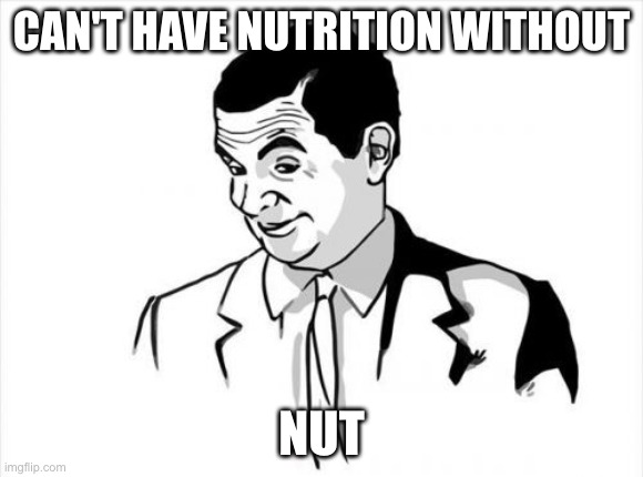 If You Know What I Mean Bean Meme | CAN'T HAVE NUTRITION WITHOUT NUT | image tagged in memes,if you know what i mean bean | made w/ Imgflip meme maker