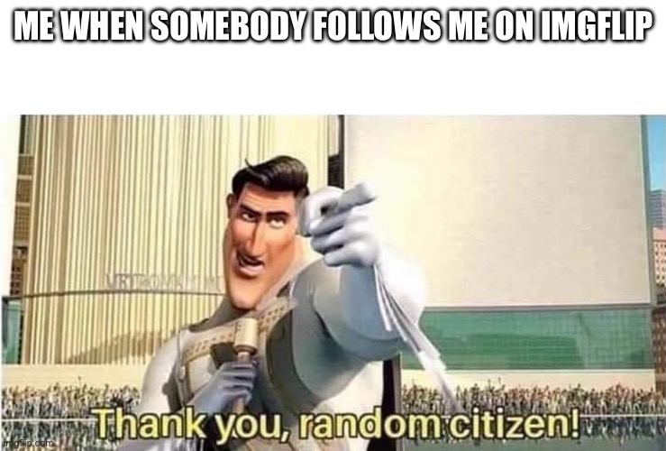 pls do it | ME WHEN SOMEBODY FOLLOWS ME ON IMGFLIP | image tagged in thank you random citizen,memes,lol | made w/ Imgflip meme maker