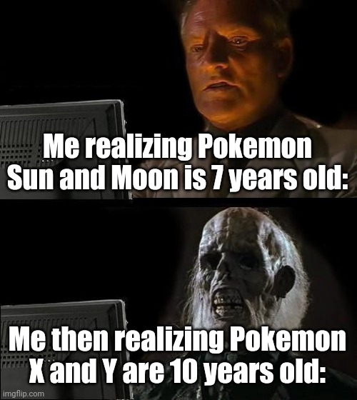 I'll Just Wait Here | Me realizing Pokemon Sun and Moon is 7 years old:; Me then realizing Pokemon X and Y are 10 years old: | image tagged in memes,i'll just wait here | made w/ Imgflip meme maker