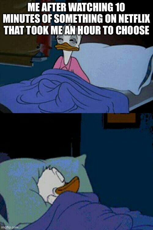 so true lol? | ME AFTER WATCHING 10 MINUTES OF SOMETHING ON NETFLIX THAT TOOK ME AN HOUR TO CHOOSE | image tagged in sleepy donald duck in bed | made w/ Imgflip meme maker