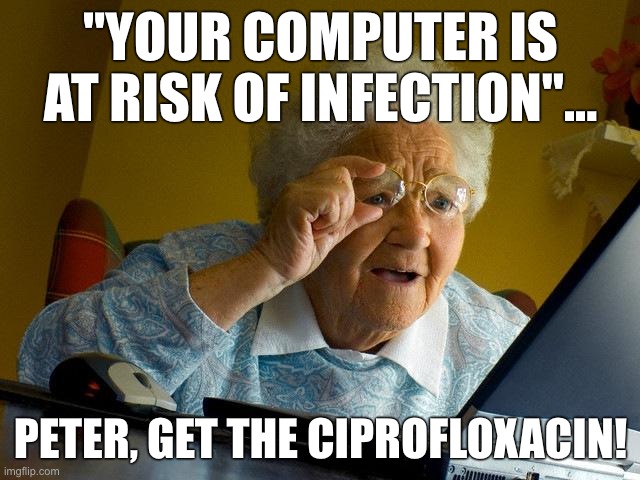 Grandma Finds The Internet Meme | "YOUR COMPUTER IS AT RISK OF INFECTION"... PETER, GET THE CIPROFLOXACIN! | image tagged in memes,grandma finds the internet | made w/ Imgflip meme maker