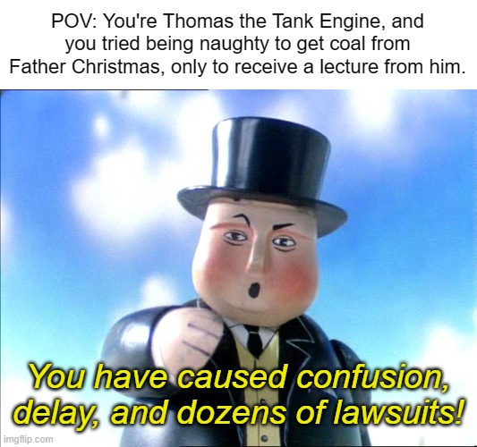 Thomas | POV: You're Thomas the Tank Engine, and you tried being naughty to get coal from Father Christmas, only to receive a lecture from him. You h | image tagged in thomas | made w/ Imgflip meme maker