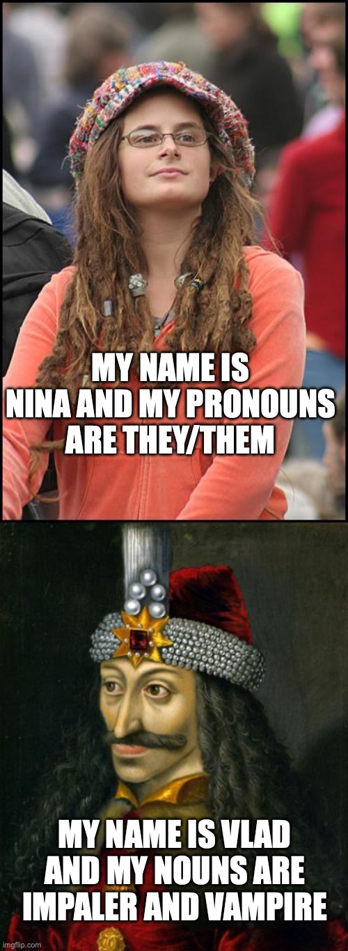 MY NAME IS NINA AND MY PRONOUNS ARE THEY/THEM; MY NAME IS VLAD AND MY NOUNS ARE IMPALER AND VAMPIRE | image tagged in memes,college liberal,vlad the impaler | made w/ Imgflip meme maker