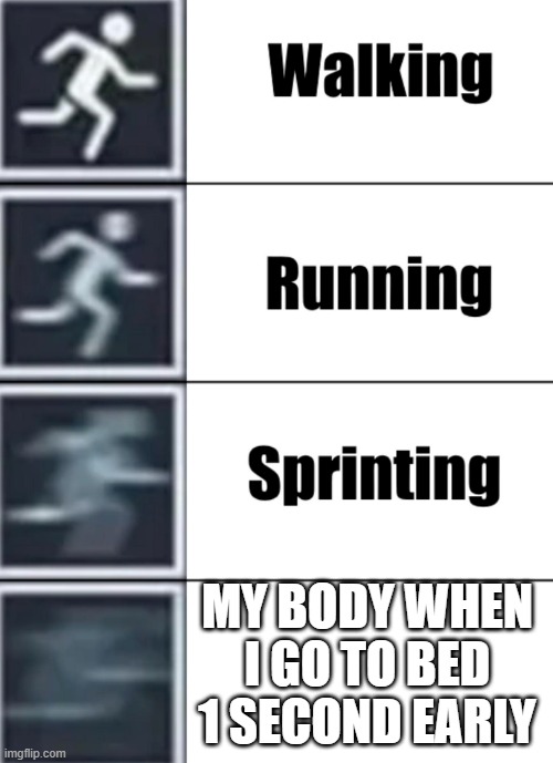 i am speed | MY BODY WHEN I GO TO BED 1 SECOND EARLY | image tagged in walk jog run sprint meme | made w/ Imgflip meme maker