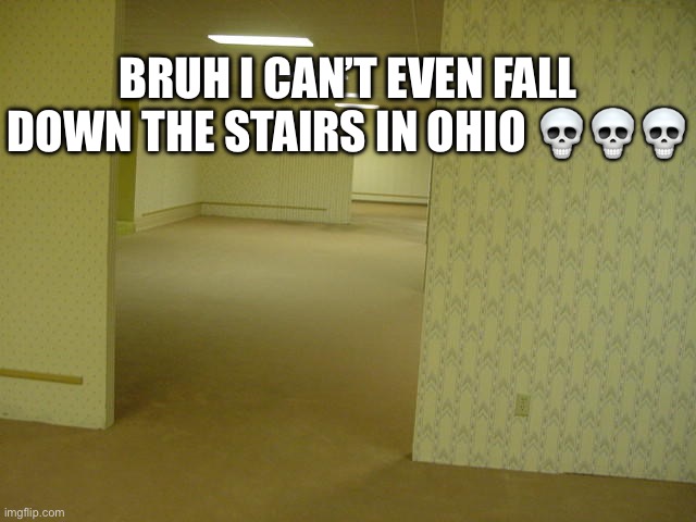 This Sucks… | BRUH I CAN’T EVEN FALL DOWN THE STAIRS IN OHIO 💀💀💀 | image tagged in ohio,only in ohio,backrooms | made w/ Imgflip meme maker