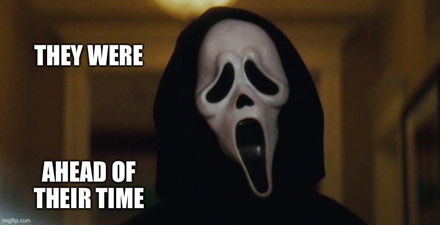 Scream Mask | THEY WERE AHEAD OF THEIR TIME | image tagged in scream mask | made w/ Imgflip meme maker