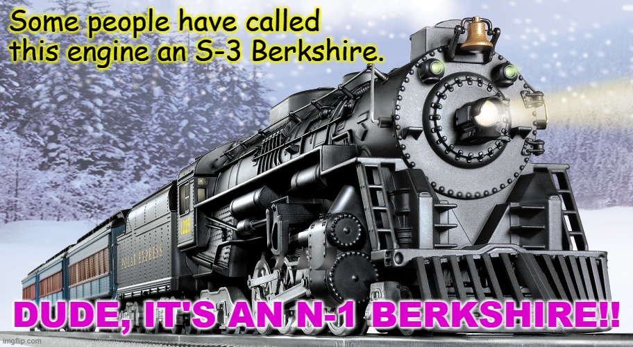 Spread the word, PM 1225 railfans | Some people have called this engine an S-3 Berkshire. DUDE, IT'S AN N-1 BERKSHIRE!! | image tagged in polar express,train,foamer,railfan | made w/ Imgflip meme maker