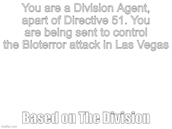 Recently Played The Division 2, lets have some fun | You are a Division Agent, apart of Directive 51. You are being sent to control the Bioterror attack in Las Vegas; Based on The Division | made w/ Imgflip meme maker