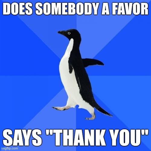 Socially Awkward Penguin | DOES SOMEBODY A FAVOR; SAYS "THANK YOU" | image tagged in memes,socially awkward penguin | made w/ Imgflip meme maker