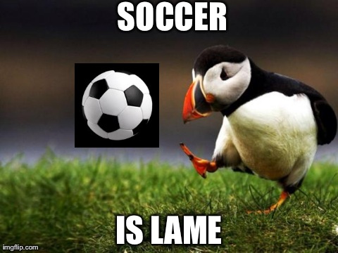 Unpopular Opinion Puffin Meme | SOCCER IS LAME | image tagged in memes,unpopular opinion puffin,AdviceAnimals | made w/ Imgflip meme maker