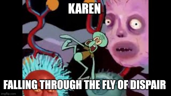 When you get tired of Karen and summon the Dutchman to fling her into the fly of dispair | KAREN; FALLING THROUGH THE FLY OF DISPAIR | image tagged in spongebob,karen,memes | made w/ Imgflip meme maker