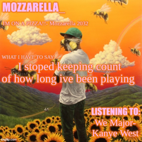 Flower Boy | I stoped keeping count of how long ive been playing; We Major- Kanye West | image tagged in flower boy | made w/ Imgflip meme maker