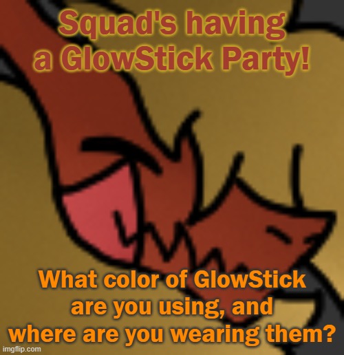 I'm Orange, obv | Squad's having a GlowStick Party! What color of GlowStick are you using, and where are you wearing them? | image tagged in zektrid lol | made w/ Imgflip meme maker