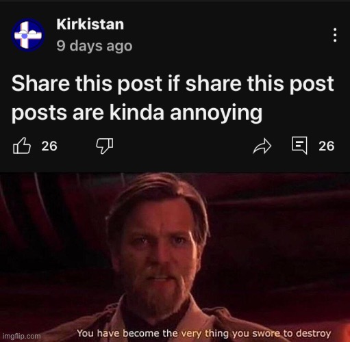 Share this post if share this post posts are what? | image tagged in you've become the very thing you swore to destroy | made w/ Imgflip meme maker