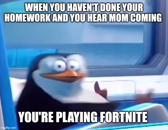 Uh oh | WHEN YOU HAVEN'T DONE YOUR HOMEWORK AND YOU HEAR MOM COMING; YOU'RE PLAYING FORTNITE | image tagged in uh oh | made w/ Imgflip meme maker