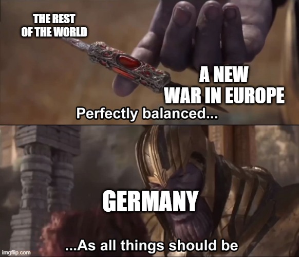 Yes, you all are wrong | THE REST OF THE WORLD; A NEW WAR IN EUROPE; GERMANY | image tagged in thanos perfectly balanced as all things should be,memes | made w/ Imgflip meme maker