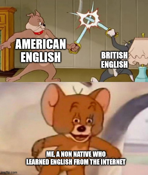 Tom and Jerry swordfight | AMERICAN ENGLISH; BRITISH ENGLISH; ME, A NON NATIVE WHO LEARNED ENGLISH FROM THE INTERNET | image tagged in tom and jerry swordfight | made w/ Imgflip meme maker
