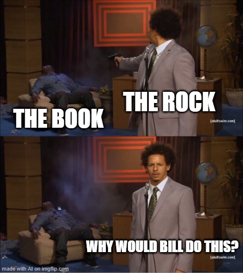 Who Killed Hannibal Meme | THE ROCK; THE BOOK; WHY WOULD BILL DO THIS? | image tagged in memes,who killed hannibal | made w/ Imgflip meme maker