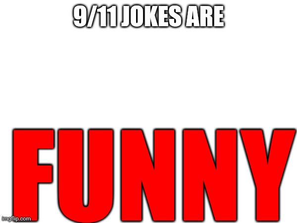 They r funny | 9/11 JOKES ARE; FUNNY | image tagged in 9/11 | made w/ Imgflip meme maker