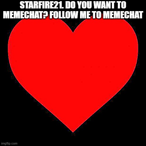 Heart | STARFIRE21. DO YOU WANT TO MEMECHAT? FOLLOW ME TO MEMECHAT | image tagged in heart | made w/ Imgflip meme maker