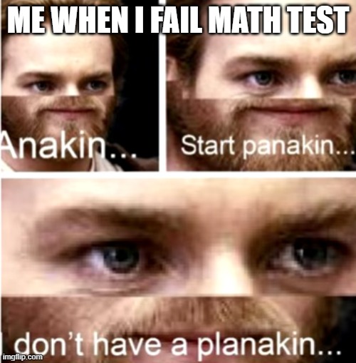 ive never acutally failed a test tho | ME WHEN I FAIL MATH TEST | image tagged in anakin start panakin | made w/ Imgflip meme maker