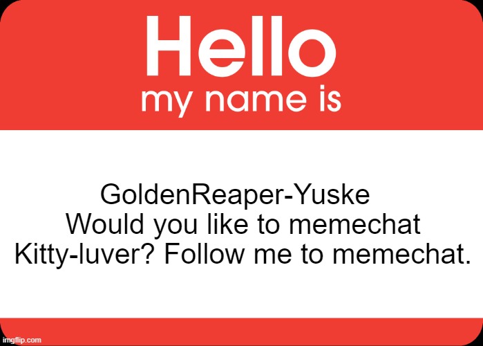 Hello My Name Is | GoldenReaper-Yuske  
Would you like to memechat Kitty-luver? Follow me to memechat. | image tagged in hello my name is | made w/ Imgflip meme maker