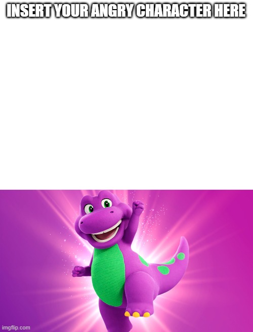 Who gets mad with Barney reboot? | INSERT YOUR ANGRY CHARACTER HERE | image tagged in barney the dinosaur | made w/ Imgflip meme maker