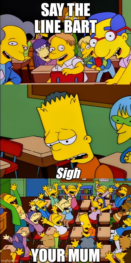 Say the line Bart | SAY THE LINE BART; Sigh; YOUR MUM | image tagged in say the line bart,your mom,funny memes | made w/ Imgflip meme maker