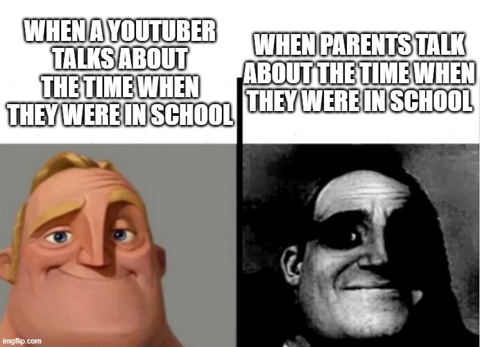 "When I was i school" | WHEN PARENTS TALK ABOUT THE TIME WHEN THEY WERE IN SCHOOL; WHEN A YOUTUBER TALKS ABOUT THE TIME WHEN THEY WERE IN SCHOOL | image tagged in teacher's copy | made w/ Imgflip meme maker