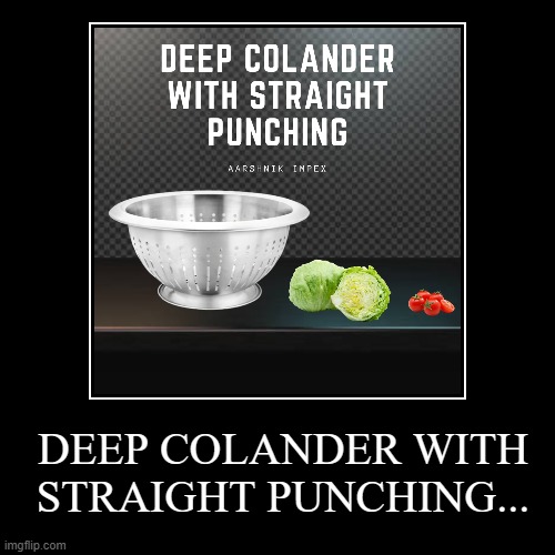 DEEP COLANDER WITH STRAIGHT PUNCHING... | | image tagged in funny,demotivationals | made w/ Imgflip demotivational maker