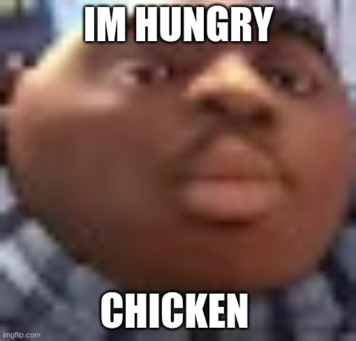 black people | IM HUNGRY; CHICKEN | image tagged in black people | made w/ Imgflip meme maker