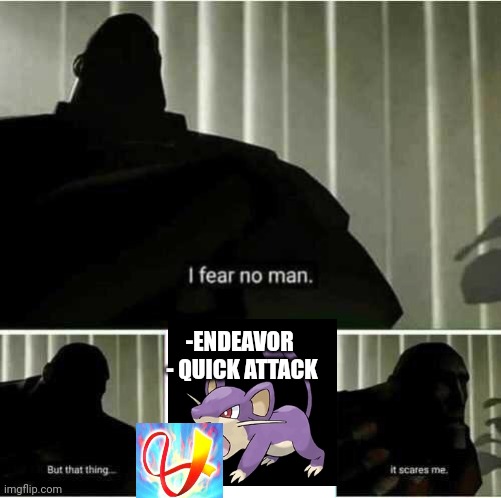I fear no man | -ENDEAVOR 
- QUICK ATTACK | image tagged in i fear no man,pokemon,funny memes | made w/ Imgflip meme maker
