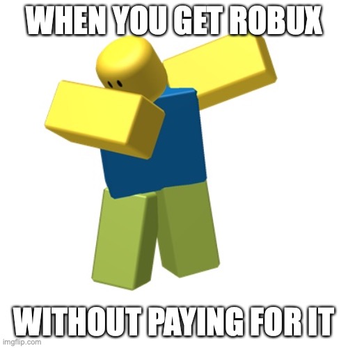 Roblox dab | WHEN YOU GET ROBUX; WITHOUT PAYING FOR IT | image tagged in roblox dab | made w/ Imgflip meme maker