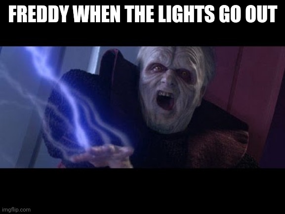 Unlimited Power | FREDDY WHEN THE LIGHTS GO OUT | image tagged in unlimited power | made w/ Imgflip meme maker
