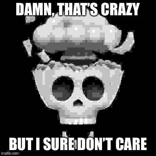 man i'm dead | DAMN, THAT’S CRAZY BUT I SURE DON’T CARE | image tagged in man i'm dead | made w/ Imgflip meme maker