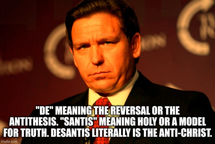 DeSantis the Anti-Christ | "DE" MEANING THE REVERSAL OR THE ANTITHESIS. "SANTIS" MEANING HOLY OR A MODEL FOR TRUTH. DESANTIS LITERALLY IS THE ANTI-CHRIST. | image tagged in desantis,anti-christ | made w/ Imgflip meme maker