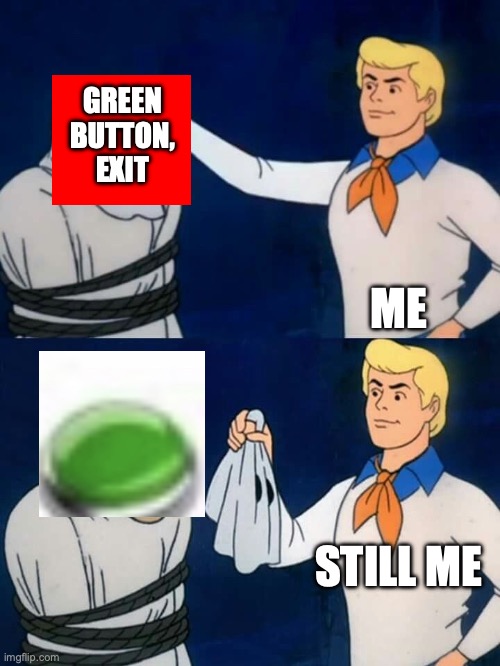 Scooby doo mask reveal | GREEN BUTTON, EXIT ME STILL ME | image tagged in scooby doo mask reveal | made w/ Imgflip meme maker