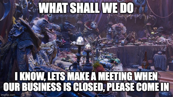 Board meeting | WHAT SHALL WE DO I KNOW, LETS MAKE A MEETING WHEN OUR BUSINESS IS CLOSED, PLEASE COME IN | image tagged in board meeting | made w/ Imgflip meme maker