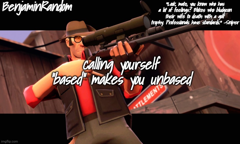 . | calling yourself "based" makes you unbased | image tagged in benjamin's sniper temp | made w/ Imgflip meme maker