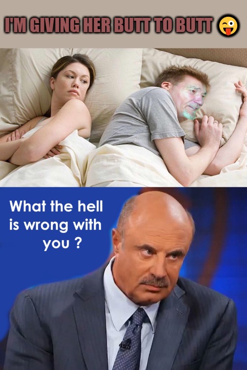 I'M GIVING HER BUTT TO BUTT 😜 | image tagged in i bet kewlews thinking about other women | made w/ Imgflip meme maker