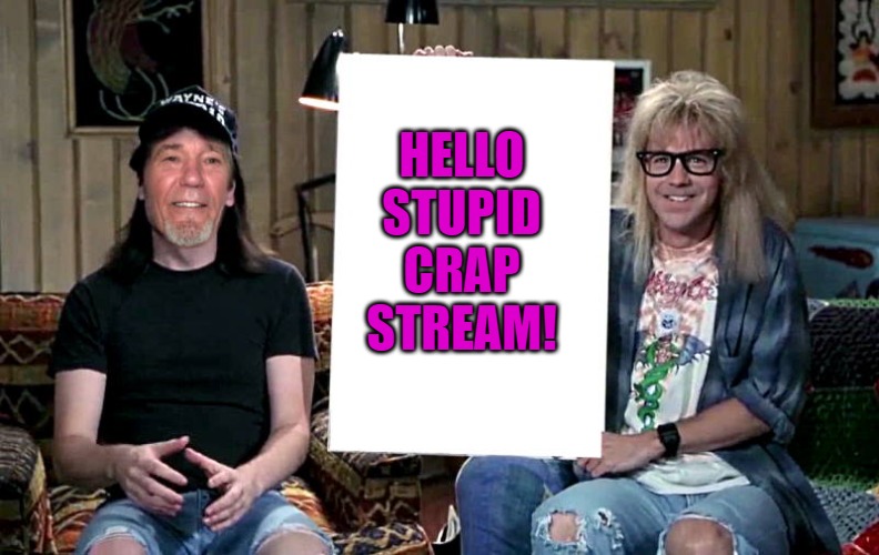 Lews world | HELLO STUPID CRAP STREAM! | image tagged in lews world | made w/ Imgflip meme maker
