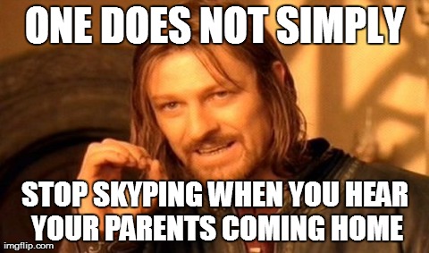 One Does Not Simply Stop Skyping | ONE DOES NOT SIMPLY STOP SKYPING WHEN YOU HEAR YOUR PARENTS COMING HOME | image tagged in memes,one does not simply | made w/ Imgflip meme maker