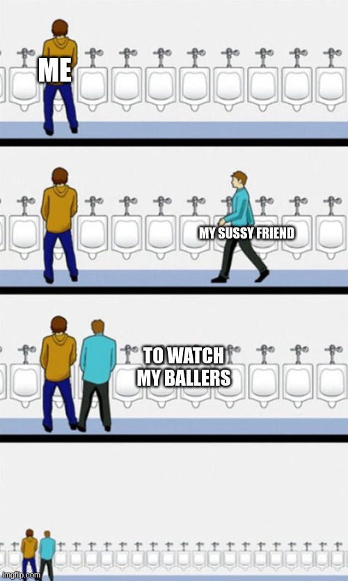 bobys | ME; MY SUSSY FRIEND; TO WATCH MY BALLERS | image tagged in bathroom | made w/ Imgflip meme maker