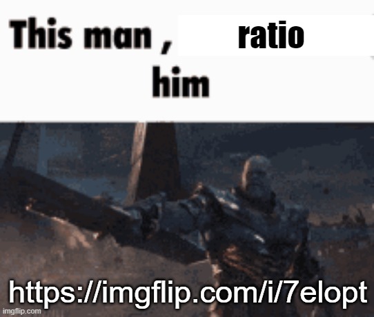 https://imgflip.com/i/7elopt | ratio; https://imgflip.com/i/7elopt | image tagged in this man _____ him | made w/ Imgflip meme maker