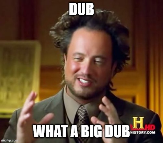 dub | DUB; WHAT A BIG DUB | image tagged in memes,ancient aliens | made w/ Imgflip meme maker